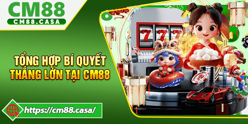 Tổng hợp bí quyết thắng lớn tại CM88 hữu ích