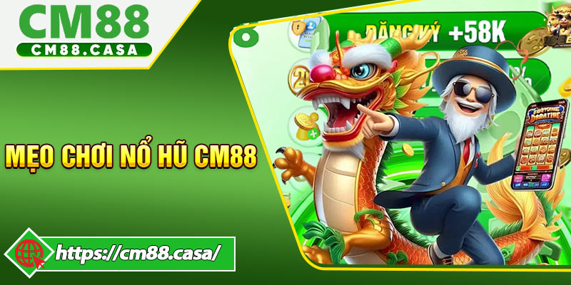 Mẹo Chơi Nổ Hũ CM88 Giúp Tăng Cơ Hội Trúng Thưởng