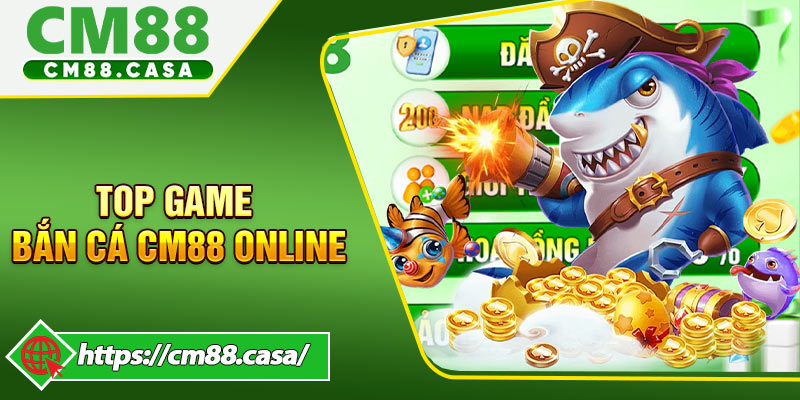 Top game bắn cá CM88 online được ưa chuộng nhất