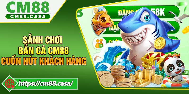 Thế mạnh giúp sảnh chơi bắn cá CM88 cuốn hút khách hàng